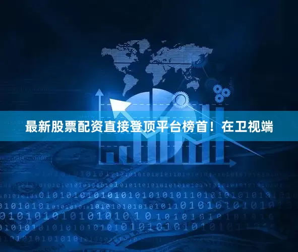 最新股票配资直接登顶平台榜首！在卫视端