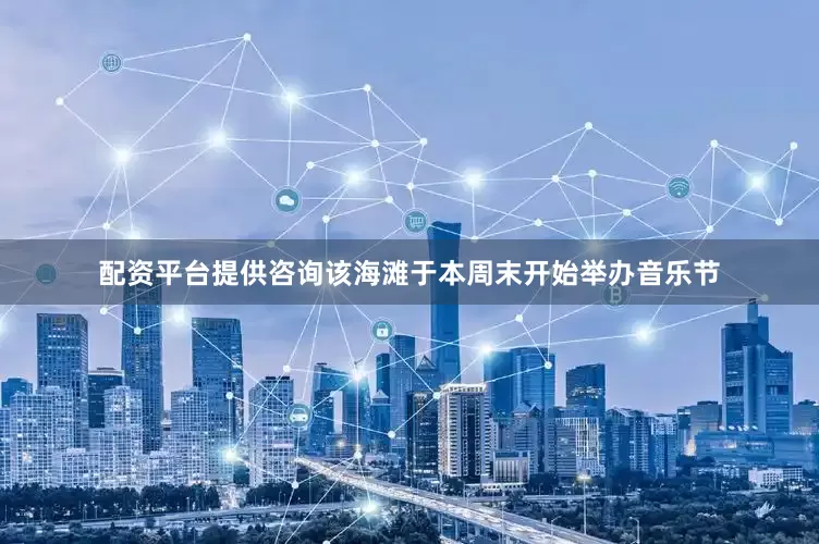 配资平台提供咨询该海滩于本周末开始举办音乐节