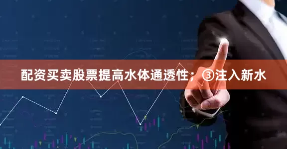 配资买卖股票提高水体通透性；③注入新水