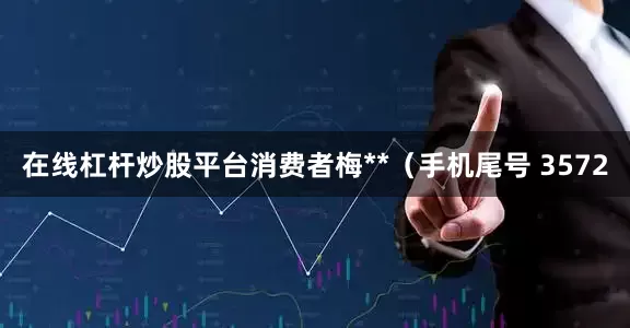 在线杠杆炒股平台消费者梅**（手机尾号 3572