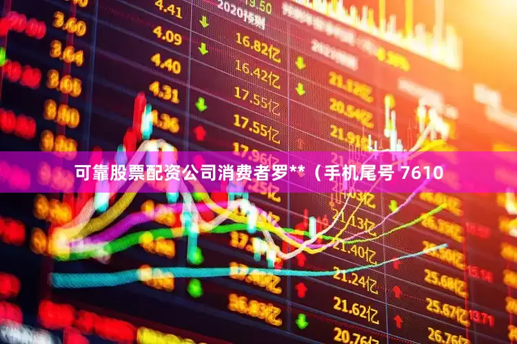 可靠股票配资公司消费者罗**（手机尾号 7610