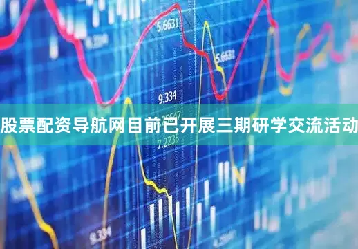 股票配资导航网目前已开展三期研学交流活动