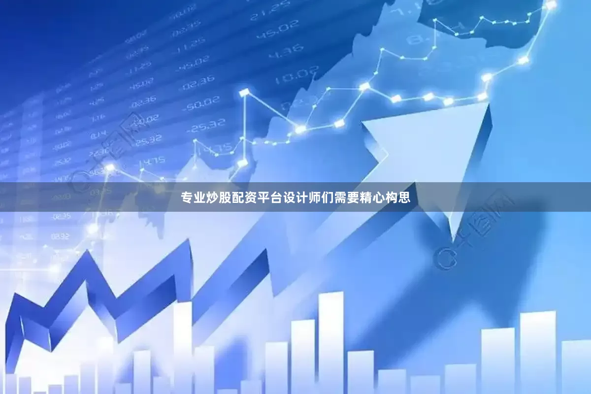 专业炒股配资平台设计师们需要精心构思