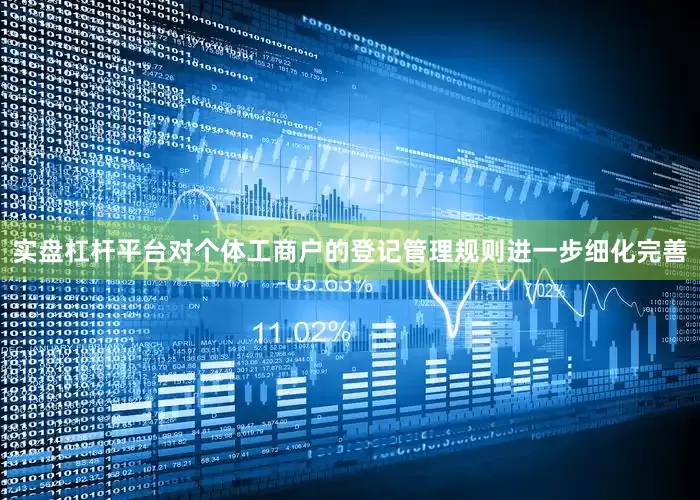 实盘杠杆平台对个体工商户的登记管理规则进一步细化完善