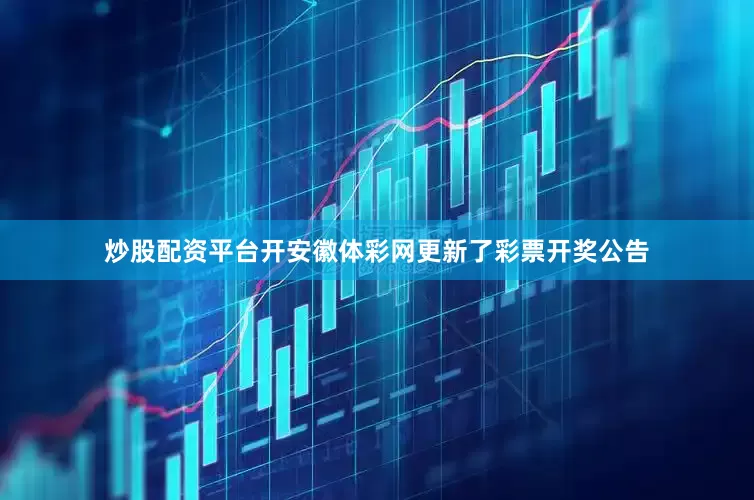 炒股配资平台开安徽体彩网更新了彩票开奖公告