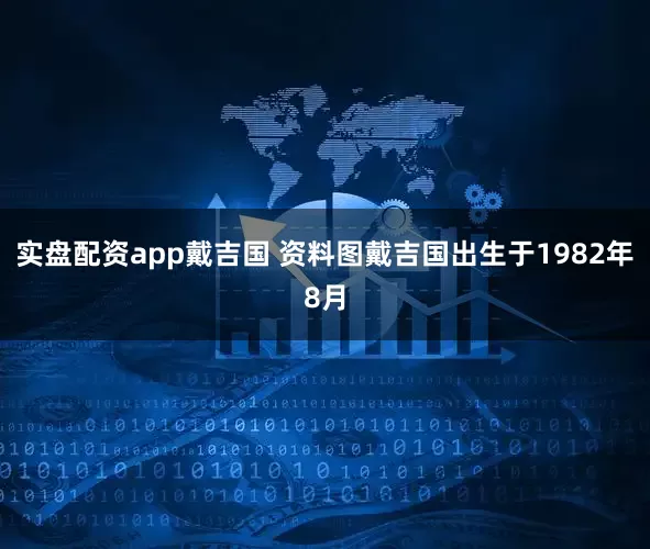 实盘配资app戴吉国 资料图戴吉国出生于1982年8月