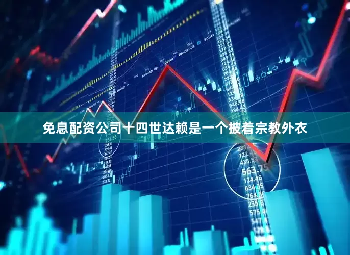 免息配资公司十四世达赖是一个披着宗教外衣