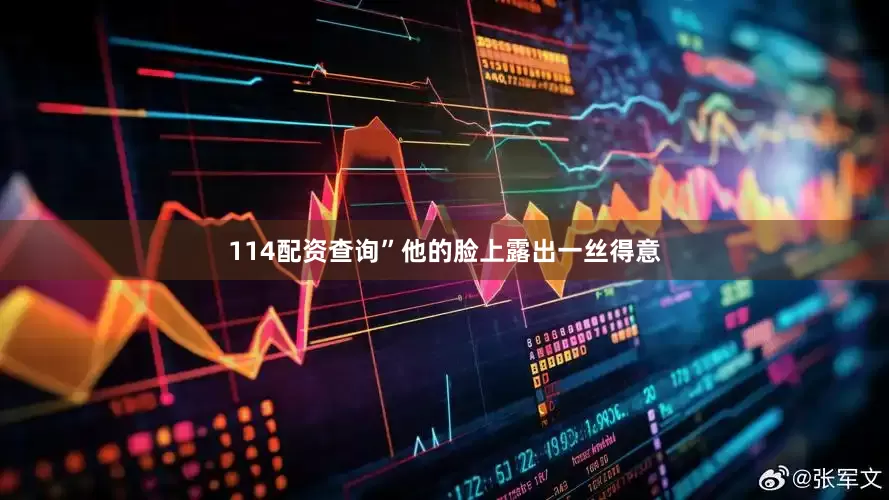 114配资查询”他的脸上露出一丝得意