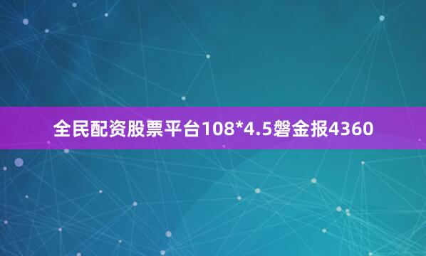 全民配资股票平台108*4.5磐金报4360