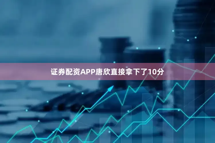 证券配资APP唐欣直接拿下了10分