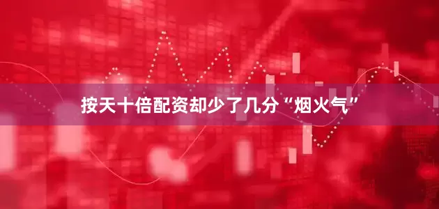 按天十倍配资却少了几分“烟火气”