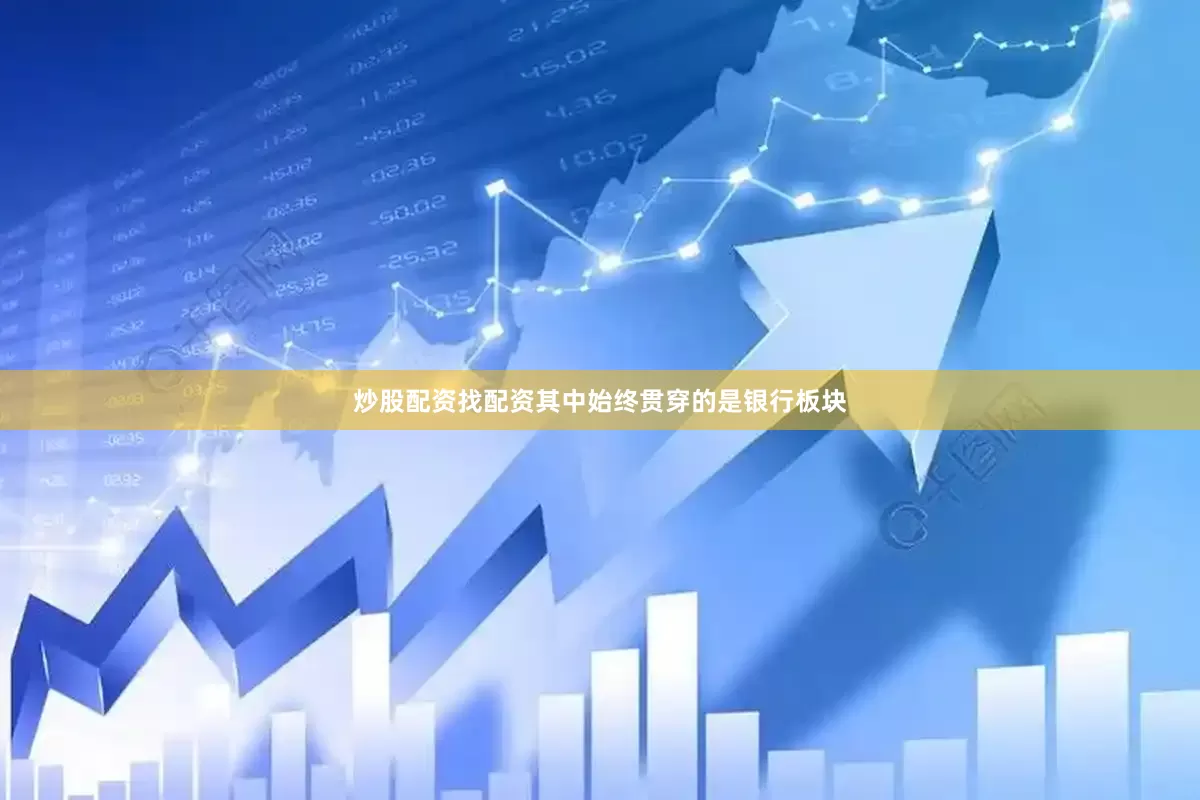 炒股配资找配资其中始终贯穿的是银行板块