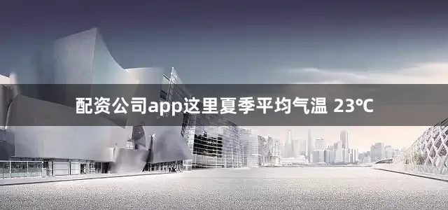 配资公司app这里夏季平均气温 23℃