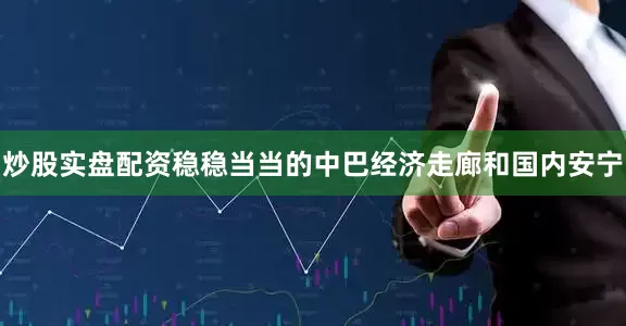 炒股实盘配资稳稳当当的中巴经济走廊和国内安宁