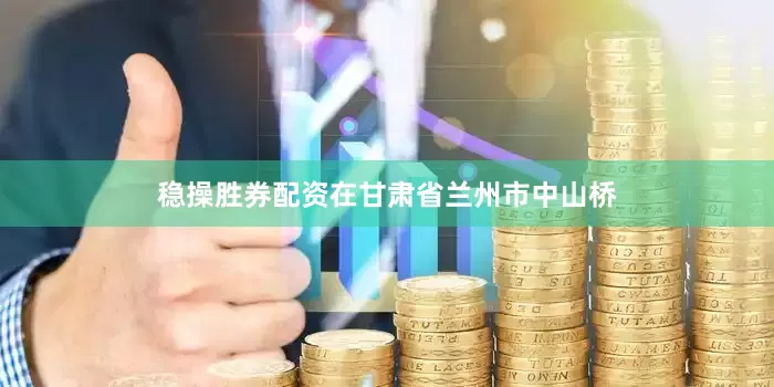 稳操胜券配资在甘肃省兰州市中山桥