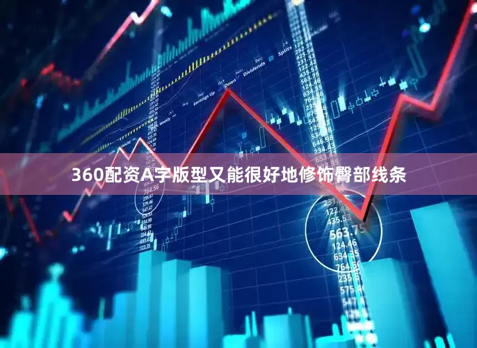 360配资A字版型又能很好地修饰臀部线条