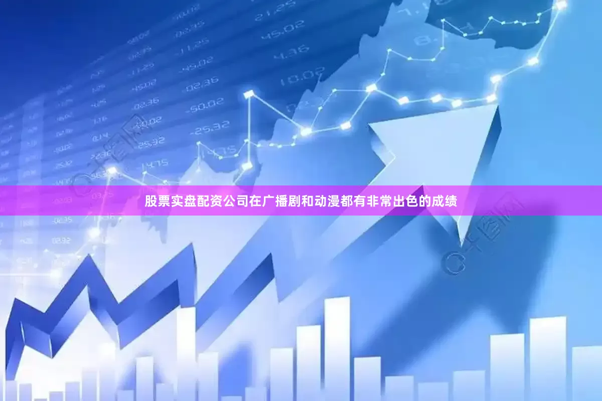 股票实盘配资公司在广播剧和动漫都有非常出色的成绩