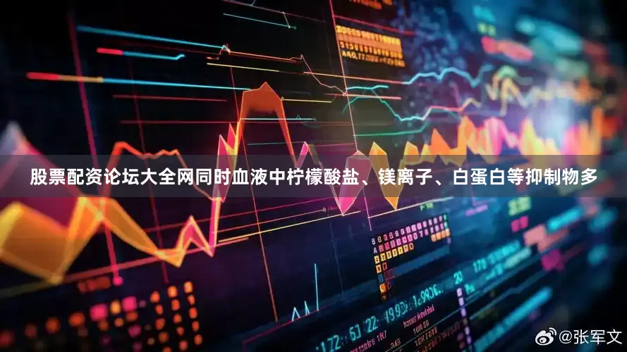 股票配资论坛大全网同时血液中柠檬酸盐、镁离子、白蛋白等抑制物多