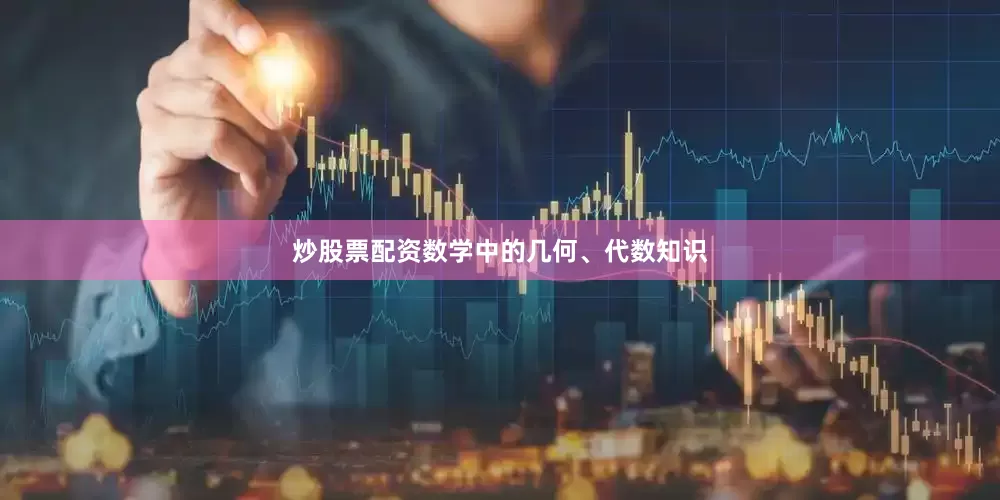 炒股票配资数学中的几何、代数知识