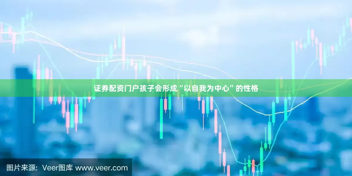 证券配资门户孩子会形成“以自我为中心”的性格