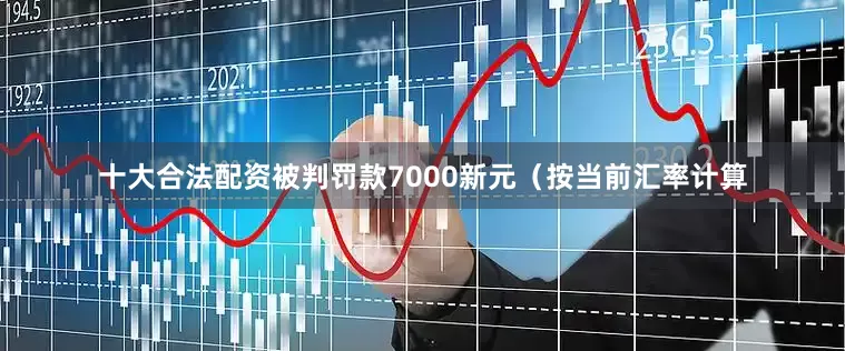 十大合法配资被判罚款7000新元（按当前汇率计算