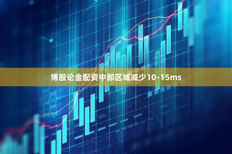 博股论金配资中部区域减少10-15ms
