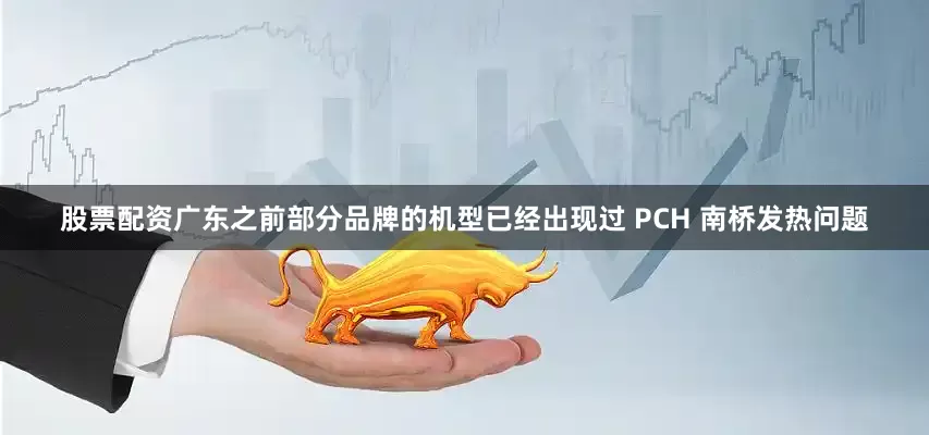 股票配资广东之前部分品牌的机型已经出现过 PCH 南桥发热问题