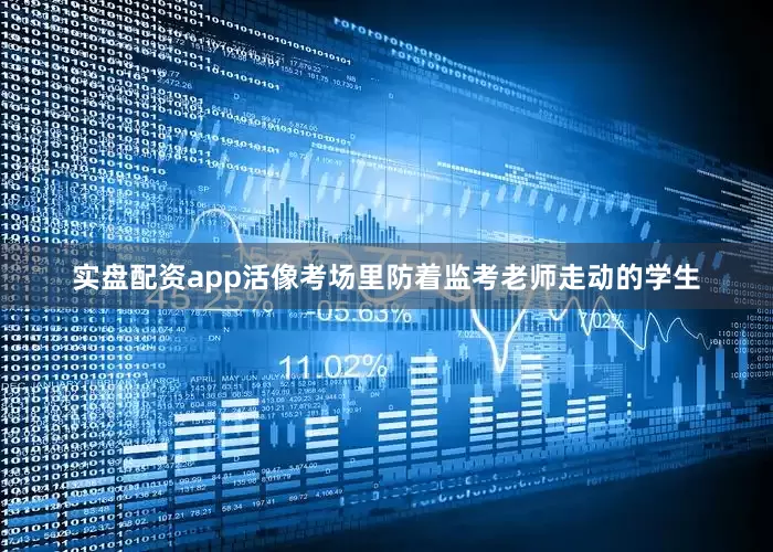 实盘配资app活像考场里防着监考老师走动的学生