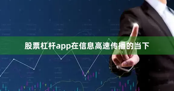 股票杠杆app在信息高速传播的当下
