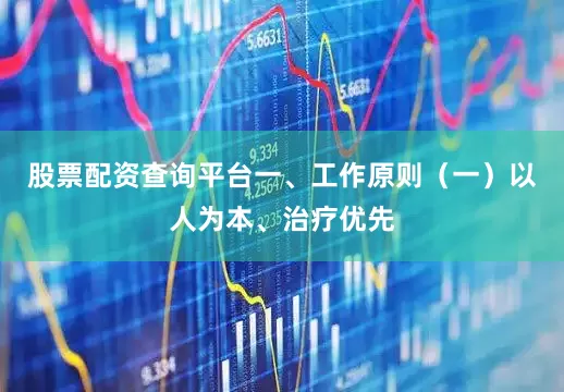 股票配资查询平台一、工作原则（一）以人为本、治疗优先