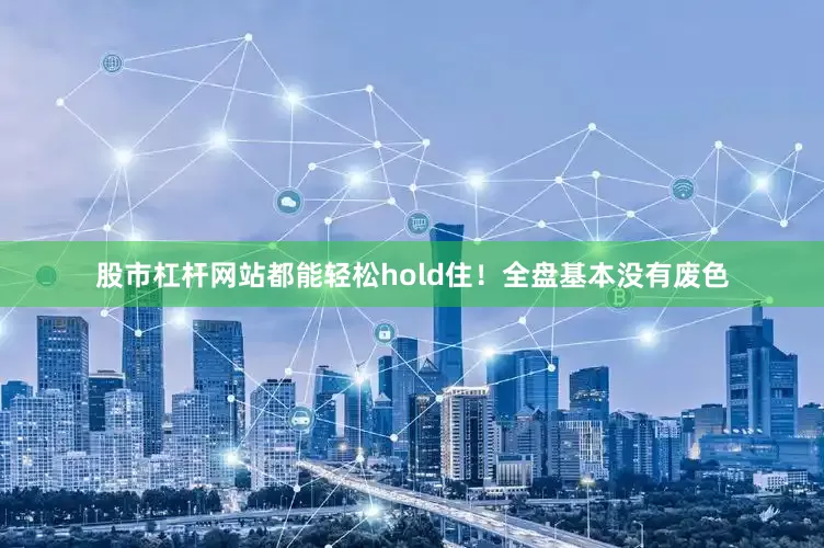 股市杠杆网站都能轻松hold住！全盘基本没有废色