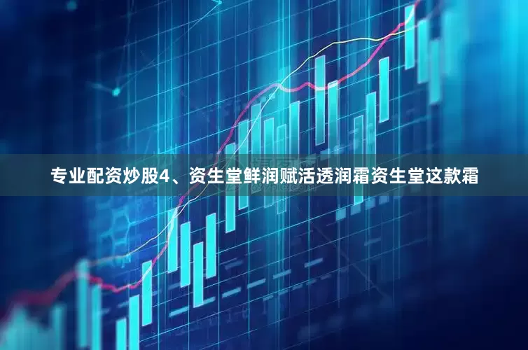 专业配资炒股4、资生堂鲜润赋活透润霜资生堂这款霜