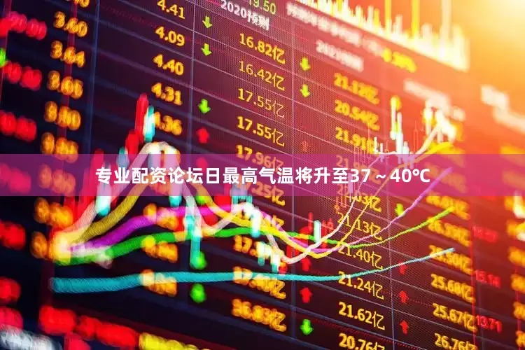 专业配资论坛日最高气温将升至37～40℃