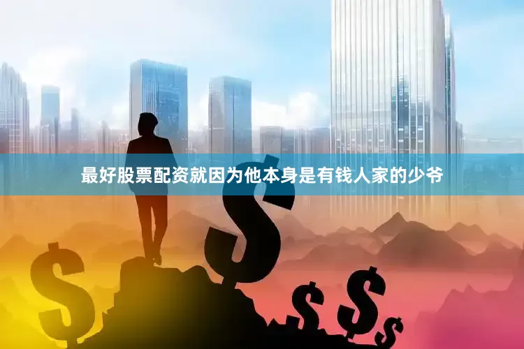 最好股票配资就因为他本身是有钱人家的少爷