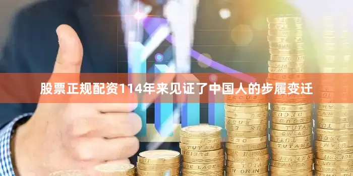 股票正规配资114年来见证了中国人的步履变迁