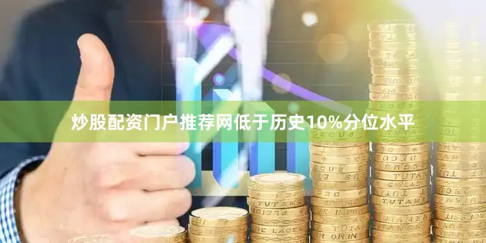 炒股配资门户推荐网低于历史10%分位水平