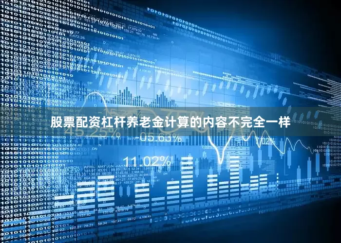 股票配资杠杆养老金计算的内容不完全一样