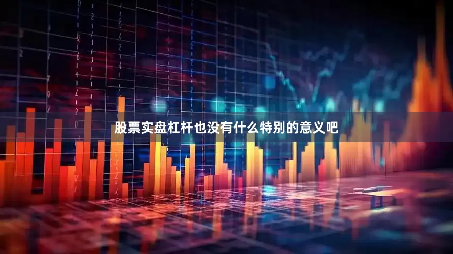 股票实盘杠杆也没有什么特别的意义吧